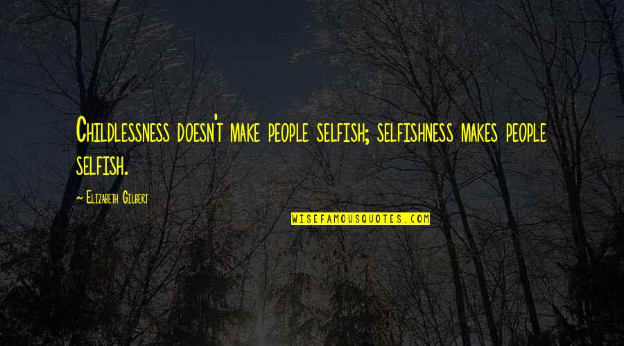 Libby Masters Quotes By Elizabeth Gilbert: Childlessness doesn't make people selfish; selfishness makes people Libby Masters Quotes By Elizabeth Gilbert: Childlessness doesn't make people selfish; selfishness makes people