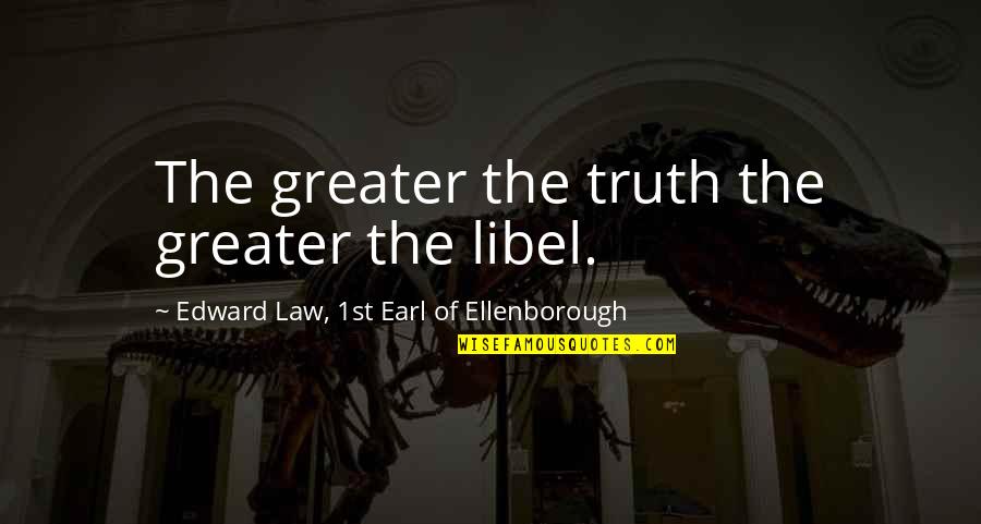 Libel Law Quotes By Edward Law, 1st Earl Of Ellenborough: The greater the truth the greater the libel.