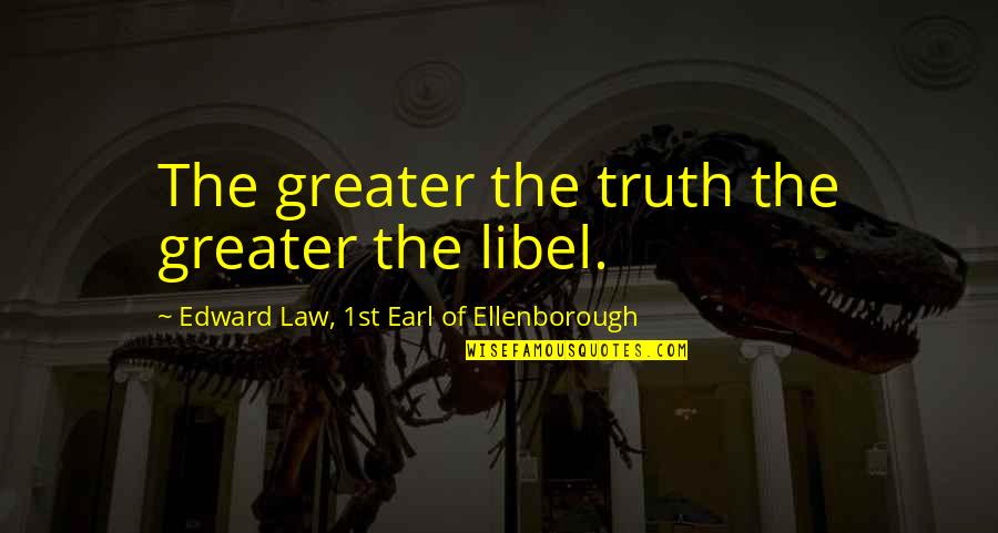 Libel Quotes By Edward Law, 1st Earl Of Ellenborough: The greater the truth the greater the libel.