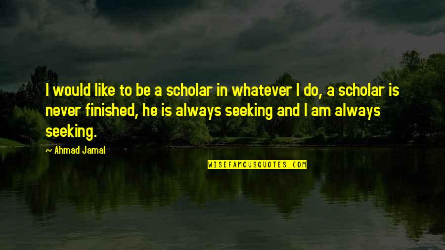 Libelled Quotes By Ahmad Jamal: I would like to be a scholar in