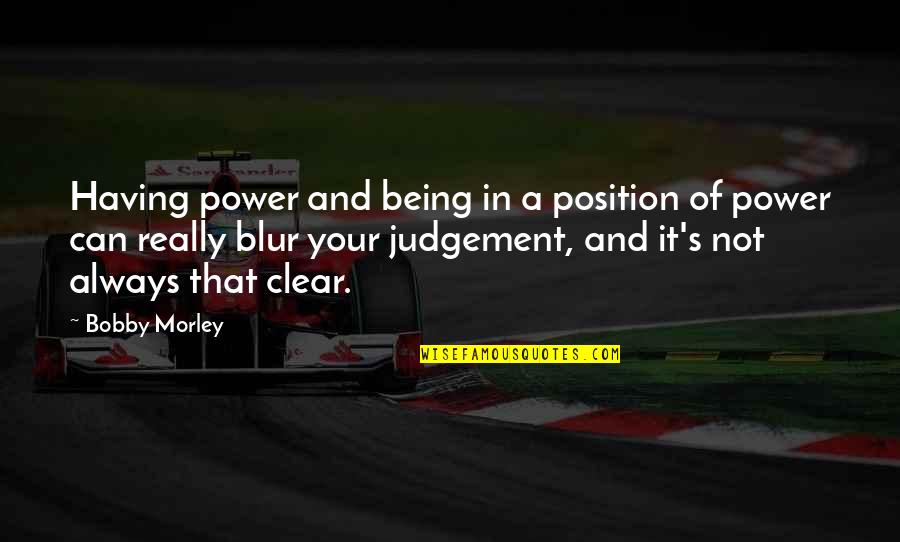 Libellule Ponce Quotes By Bobby Morley: Having power and being in a position of Libellule Ponce Quotes By Bobby Morley: Having power and being in a position of