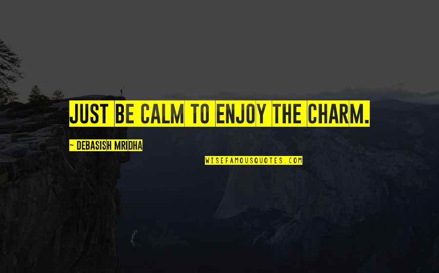 Libenter Quotes By Debasish Mridha: Just be calm to enjoy the charm.