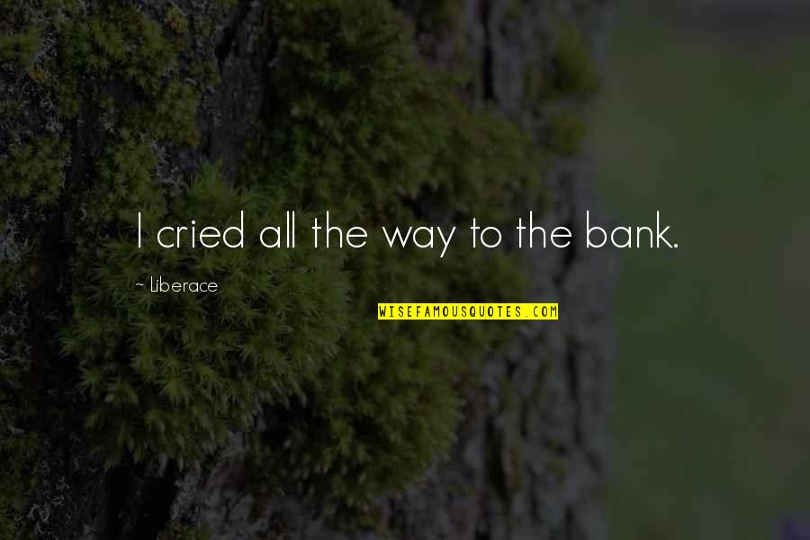 Liberace Best Quotes By Liberace: I cried all the way to the bank.