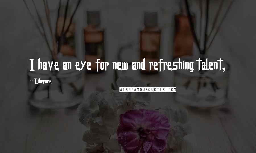Liberace quotes: I have an eye for new and refreshing talent,