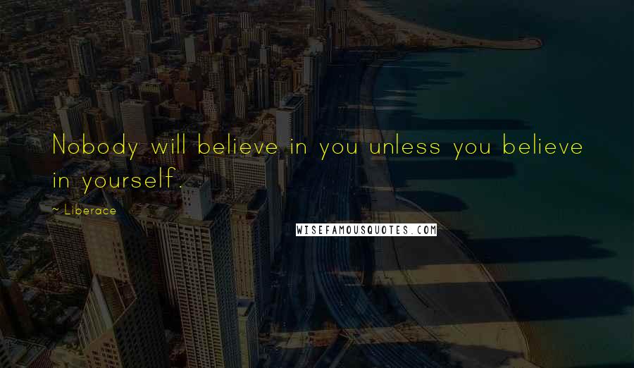 Liberace quotes: Nobody will believe in you unless you believe in yourself.
