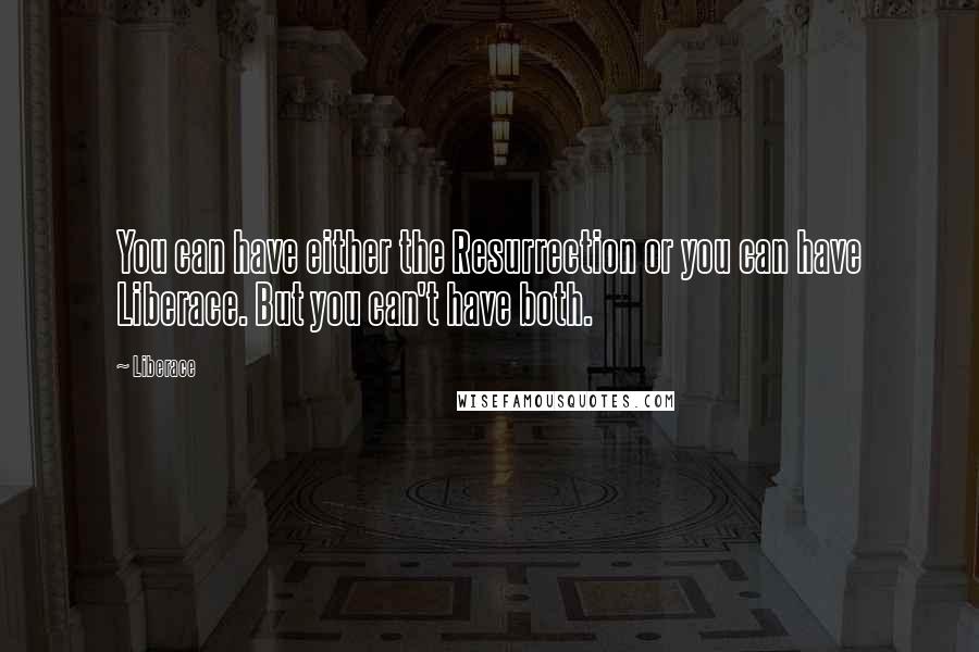 Liberace quotes: You can have either the Resurrection or you can have Liberace. But you can't have both.