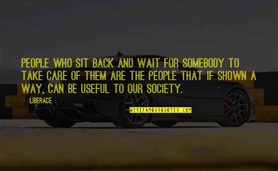 Liberace Quotes By Liberace: People who sit back and wait for somebody Liberace Quotes By Liberace: People who sit back and wait for somebody