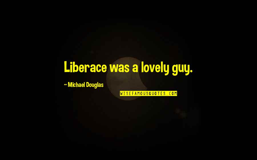 Liberace Quotes By Michael Douglas: Liberace was a lovely guy. Liberace Quotes By Michael Douglas: Liberace was a lovely guy.