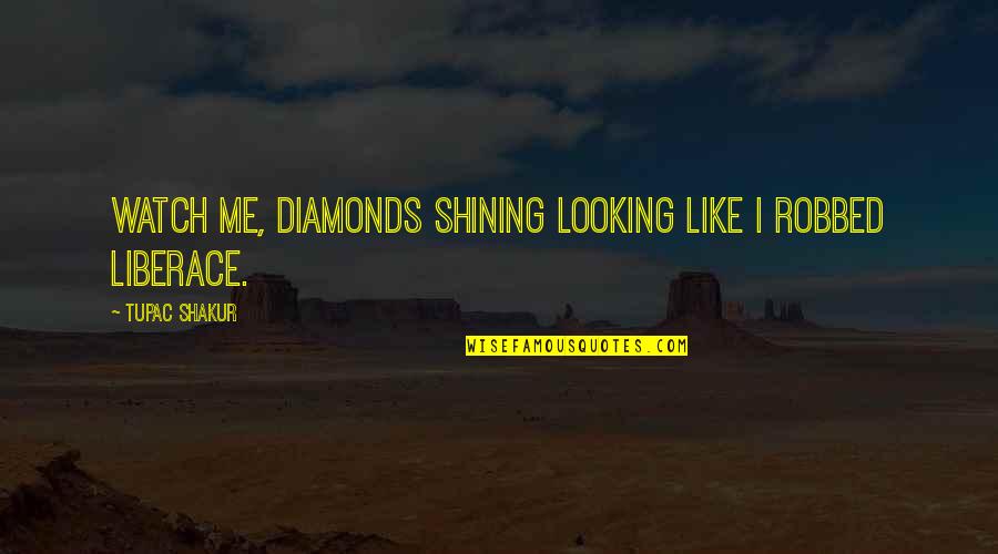 Liberace Quotes By Tupac Shakur: Watch me, diamonds shining looking like I robbed Liberace Quotes By Tupac Shakur: Watch me, diamonds shining looking like I robbed