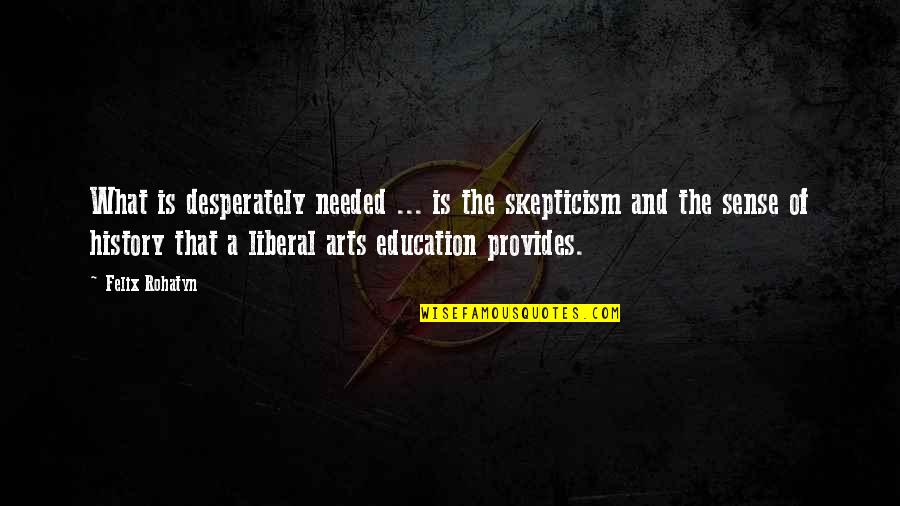 Liberal Arts Quotes By Felix Rohatyn: What is desperately needed ... is the skepticism
