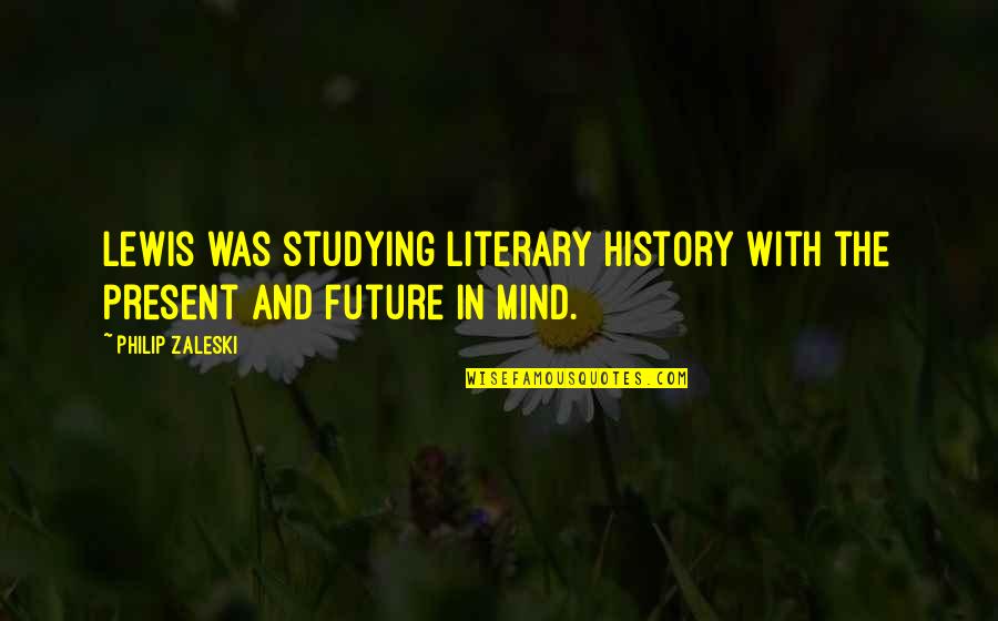 Liberal Arts Quotes By Philip Zaleski: Lewis was studying literary history with the present