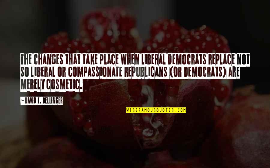 Liberal Democracy Quotes By David T. Dellinger: The changes that take place when liberal Democrats