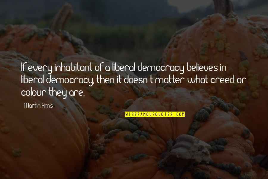 Liberal Democracy Quotes By Martin Amis: If every inhabitant of a liberal democracy believes