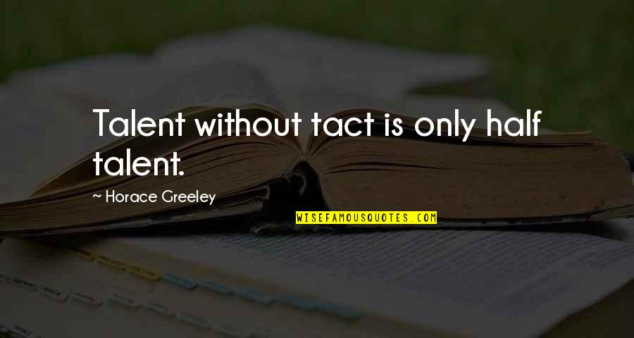 Liberal Gun Confiscation Quotes By Horace Greeley: Talent without tact is only half talent.