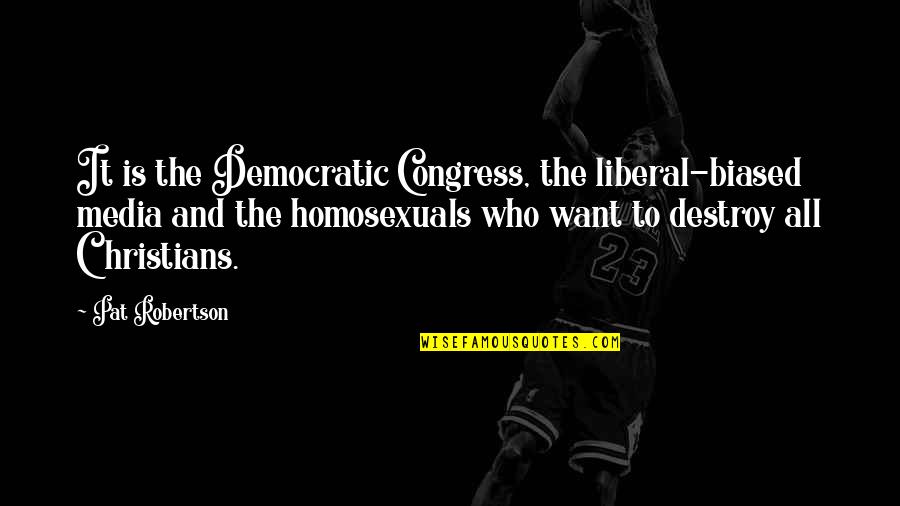 Liberal Media Quotes By Pat Robertson: It is the Democratic Congress, the liberal-biased media