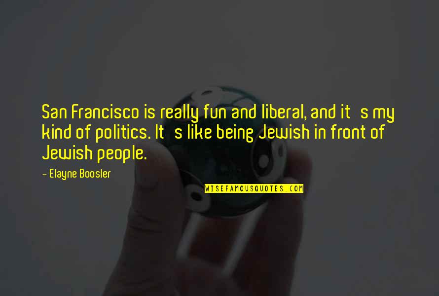 Liberal Politics Quotes By Elayne Boosler: San Francisco is really fun and liberal, and