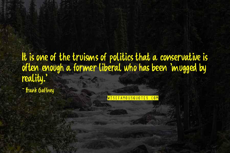Liberal Politics Quotes By Frank Gaffney: It is one of the truisms of politics
