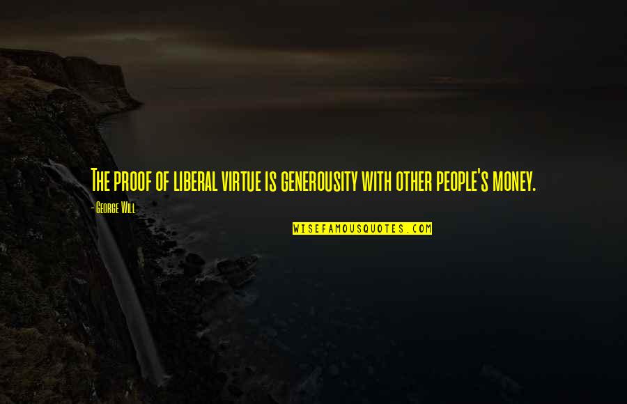 Liberal Politics Quotes By George Will: The proof of liberal virtue is generousity with