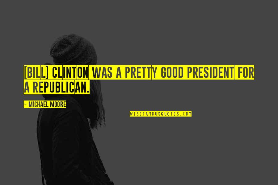 Liberal Politics Quotes By Michael Moore: [Bill] Clinton was a pretty good president for