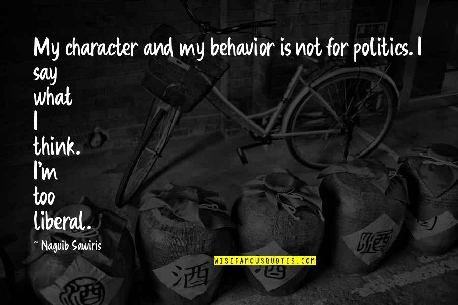 Liberal Politics Quotes By Naguib Sawiris: My character and my behavior is not for