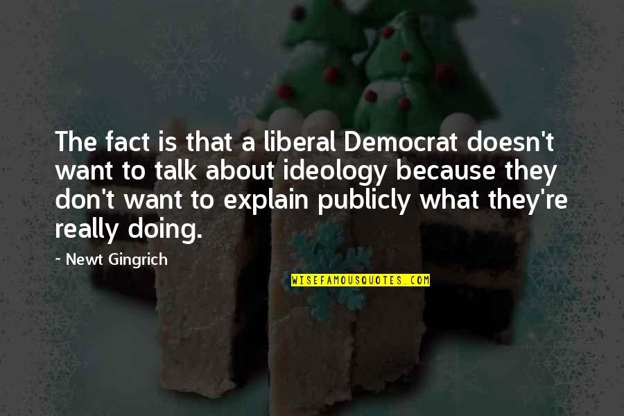Liberal Politics Quotes By Newt Gingrich: The fact is that a liberal Democrat doesn't