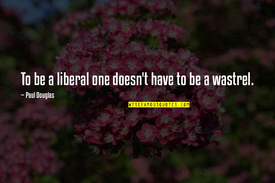 Liberal Politics Quotes By Paul Douglas: To be a liberal one doesn't have to