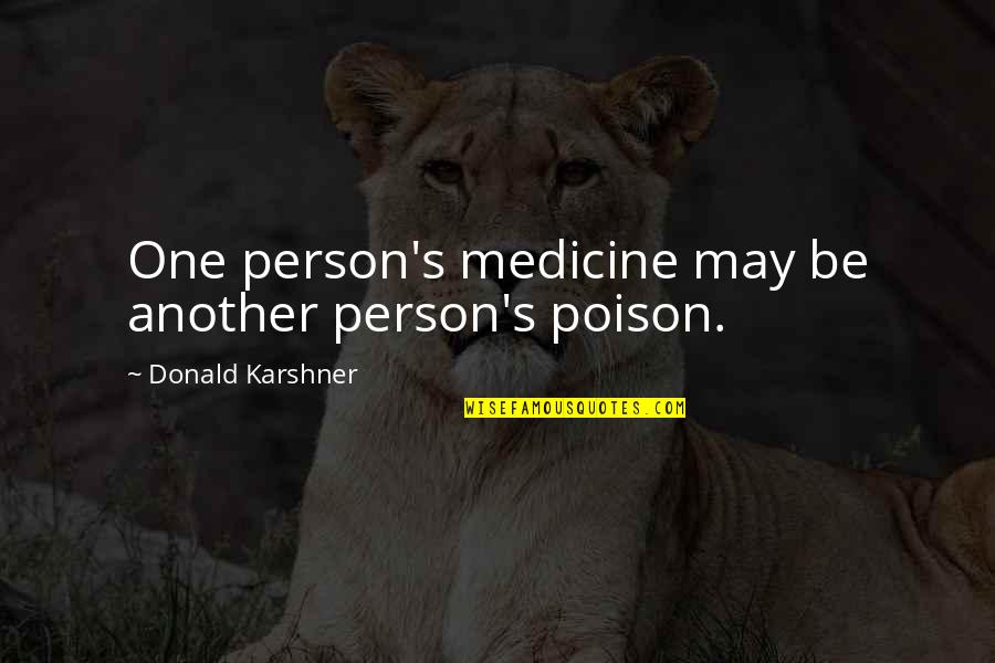 Liberal Reform Quotes By Donald Karshner: One person's medicine may be another person's poison. Liberal Reform Quotes By Donald Karshner: One person's medicine may be another person's poison.
