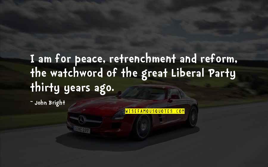 Liberal Reform Quotes By John Bright: I am for peace, retrenchment and reform, the Liberal Reform Quotes By John Bright: I am for peace, retrenchment and reform, the