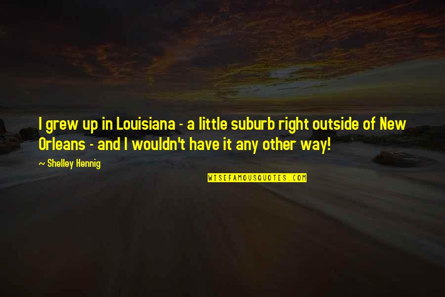 Liberal Reform Quotes By Shelley Hennig: I grew up in Louisiana - a little