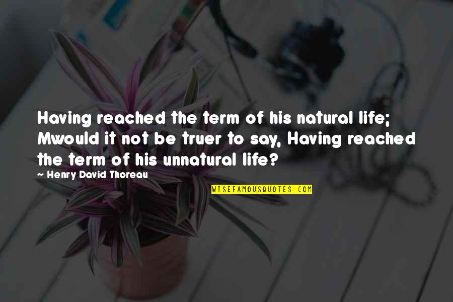 Liberal Reforms Essay Quotes By Henry David Thoreau: Having reached the term of his natural life;