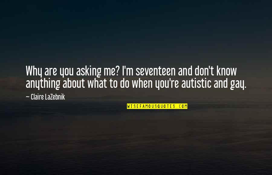 Liberal Southerner Quotes By Claire LaZebnik: Why are you asking me? I'm seventeen and Liberal Southerner Quotes By Claire LaZebnik: Why are you asking me? I'm seventeen and
