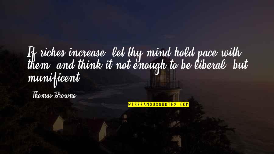 Liberal Thinking Quotes By Thomas Browne: If riches increase, let thy mind hold pace Liberal Thinking Quotes By Thomas Browne: If riches increase, let thy mind hold pace