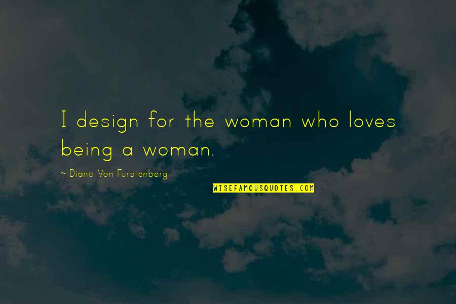 Liberalan Znacenje Quotes By Diane Von Furstenberg: I design for the woman who loves being Liberalan Znacenje Quotes By Diane Von Furstenberg: I design for the woman who loves being