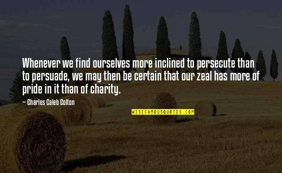 Liberales Quotes By Charles Caleb Colton: Whenever we find ourselves more inclined to persecute