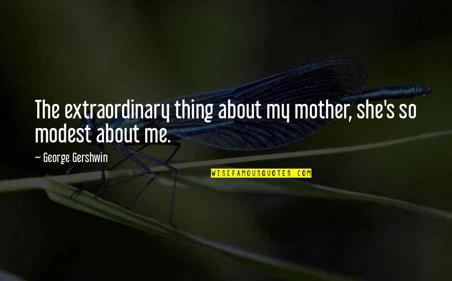 Liberales Quotes By George Gershwin: The extraordinary thing about my mother, she's so