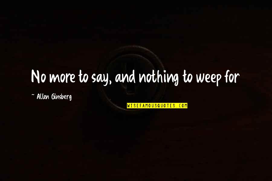 Liberalise Synonym Quotes By Allen Ginsberg: No more to say, and nothing to weep Liberalise Synonym Quotes By Allen Ginsberg: No more to say, and nothing to weep