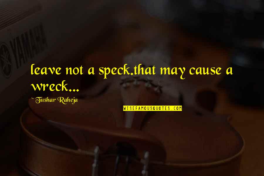 Liberaliseren Quotes By Tushar Raheja: leave not a speck.that may cause a wreck... Liberaliseren Quotes By Tushar Raheja: leave not a speck.that may cause a wreck...