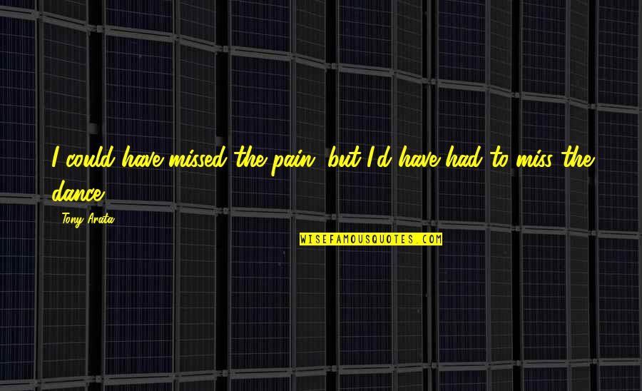 Liberalising Quotes By Tony Arata: I could have missed the pain, but I'd