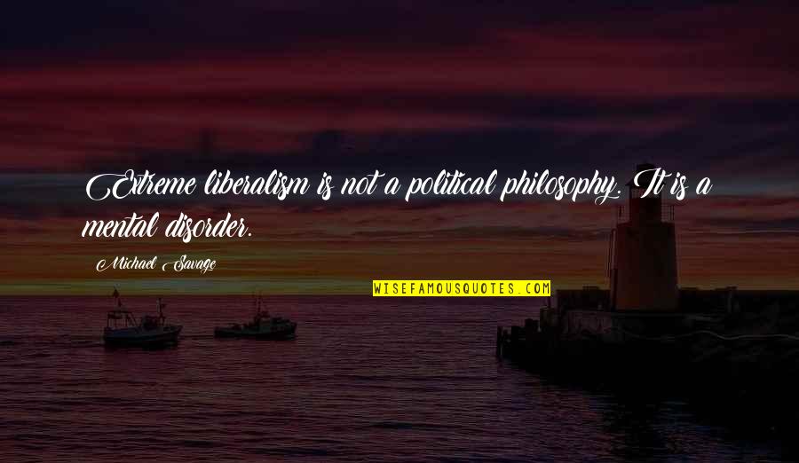 Liberalism Is A Mental Disorder Quotes By Michael Savage: Extreme liberalism is not a political philosophy. It