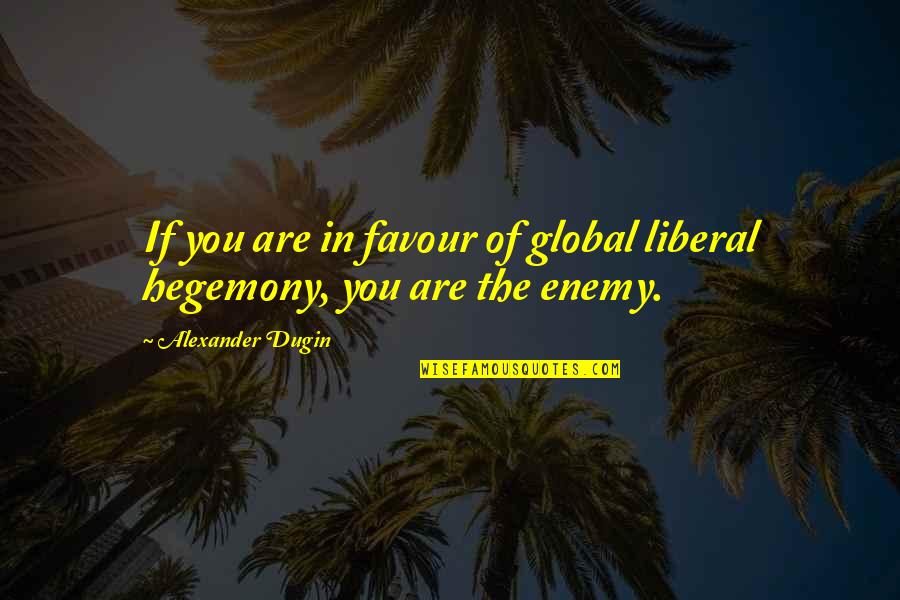 Liberalism Quotes By Alexander Dugin: If you are in favour of global liberal