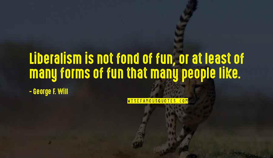Liberalism Quotes By George F. Will: Liberalism is not fond of fun, or at