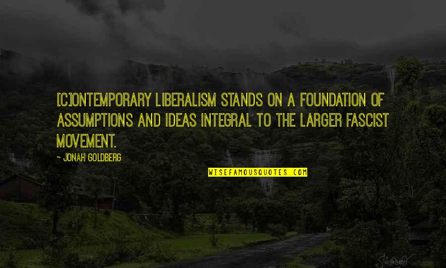 Liberalism Quotes By Jonah Goldberg: [C]ontemporary liberalism stands on a foundation of assumptions