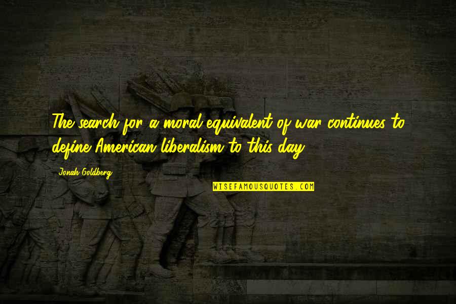 Liberalism Quotes By Jonah Goldberg: The search for a moral equivalent of war