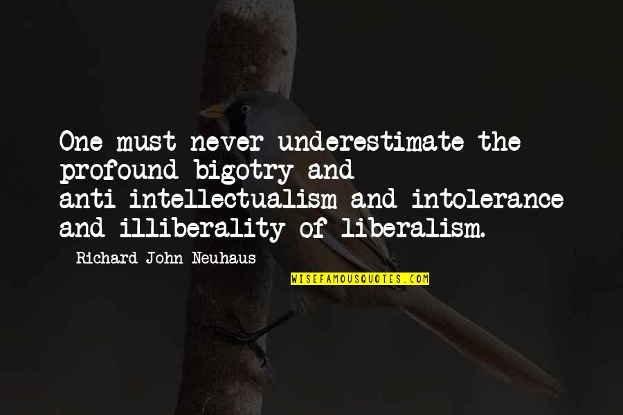 Liberalism Quotes By Richard John Neuhaus: One must never underestimate the profound bigotry and