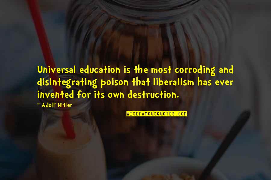 Liberalism's Quotes By Adolf Hitler: Universal education is the most corroding and disintegrating Liberalism's Quotes By Adolf Hitler: Universal education is the most corroding and disintegrating