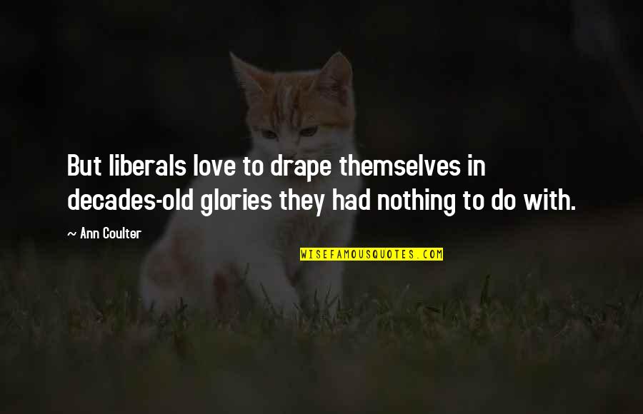 Liberalism's Quotes By Ann Coulter: But liberals love to drape themselves in decades-old Liberalism's Quotes By Ann Coulter: But liberals love to drape themselves in decades-old