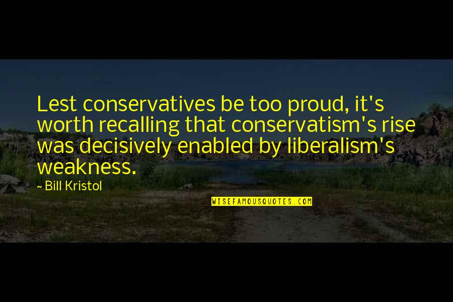 Liberalism's Quotes By Bill Kristol: Lest conservatives be too proud, it's worth recalling