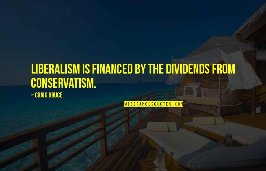 Liberalism's Quotes By Craig Bruce: Liberalism is financed by the dividends from Conservatism.