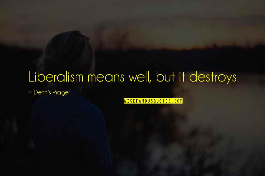 Liberalism's Quotes By Dennis Prager: Liberalism means well, but it destroys Liberalism's Quotes By Dennis Prager: Liberalism means well, but it destroys