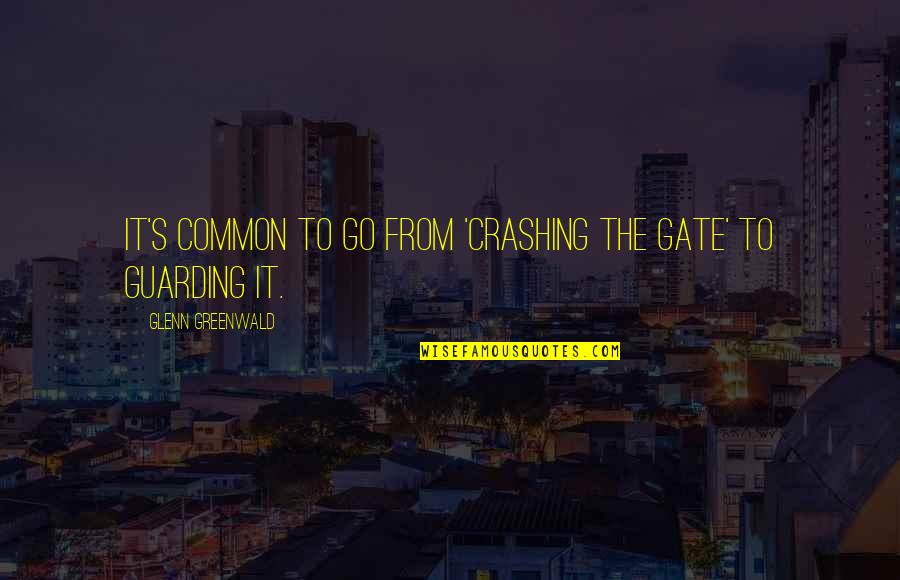 Liberalism's Quotes By Glenn Greenwald: It's common to go from 'crashing the gate' Liberalism's Quotes By Glenn Greenwald: It's common to go from 'crashing the gate'